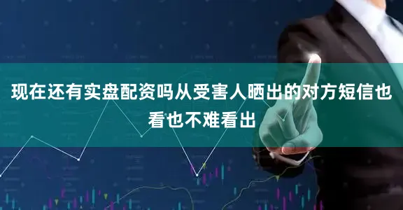 现在还有实盘配资吗从受害人晒出的对方短信也看也不难看出