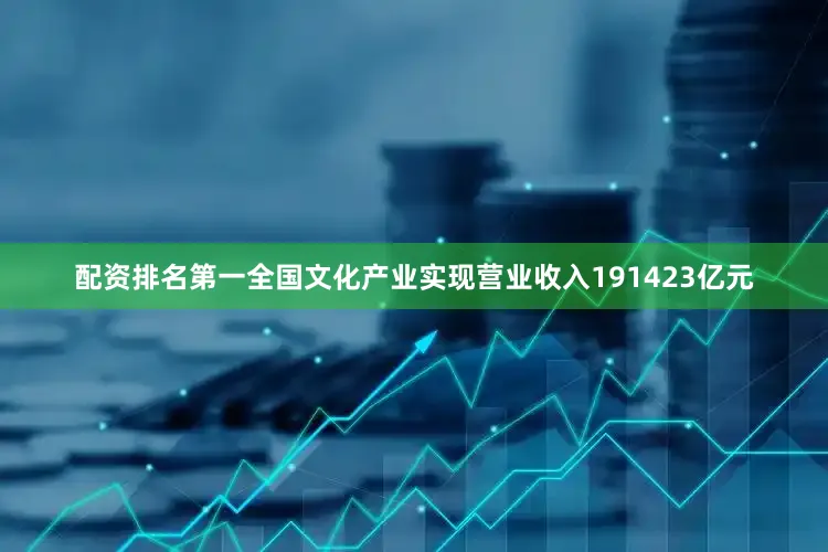 配资排名第一全国文化产业实现营业收入191423亿元