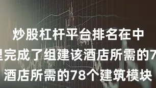 炒股杠杆平台排名在中国工厂里完成了组建该酒店所需的78个建筑模块
