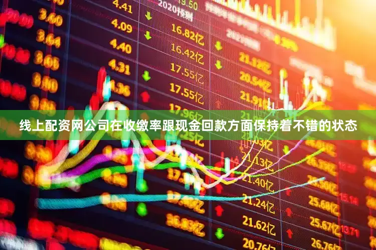 线上配资网公司在收缴率跟现金回款方面保持着不错的状态