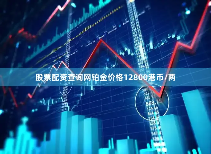 股票配资查询网铂金价格12800港币/两