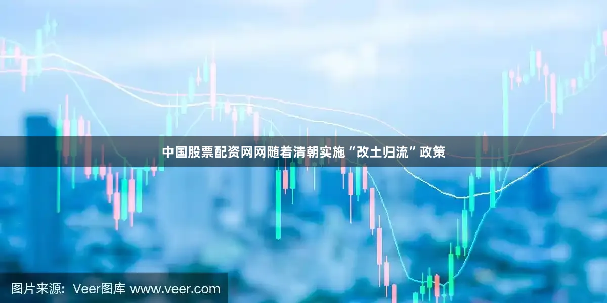 中国股票配资网网随着清朝实施“改土归流”政策