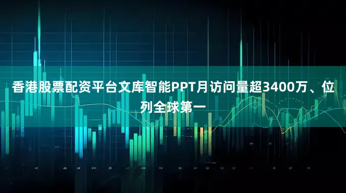 香港股票配资平台文库智能PPT月访问量超3400万、位列全球第一
