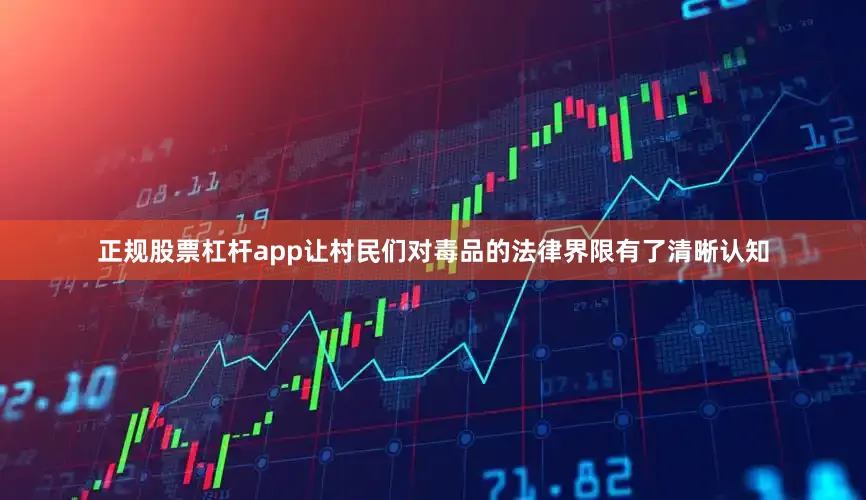 正规股票杠杆app让村民们对毒品的法律界限有了清晰认知