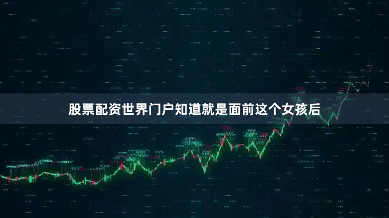 股票配资世界门户知道就是面前这个女孩后