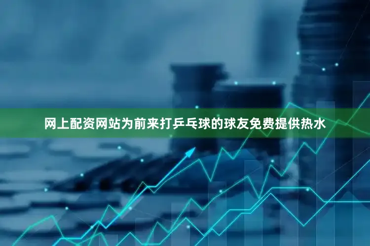 网上配资网站为前来打乒乓球的球友免费提供热水