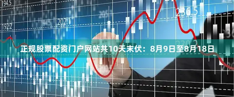 正规股票配资门户网站共10天末伏：8月9日至8月18日