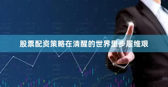 股票配资策略在清醒的世界里步履维艰