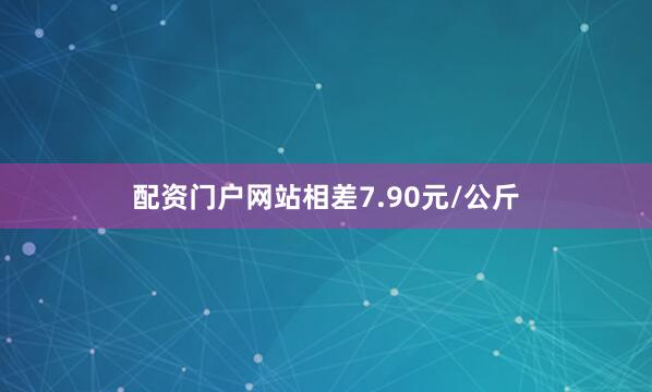 配资门户网站相差7.90元/公斤