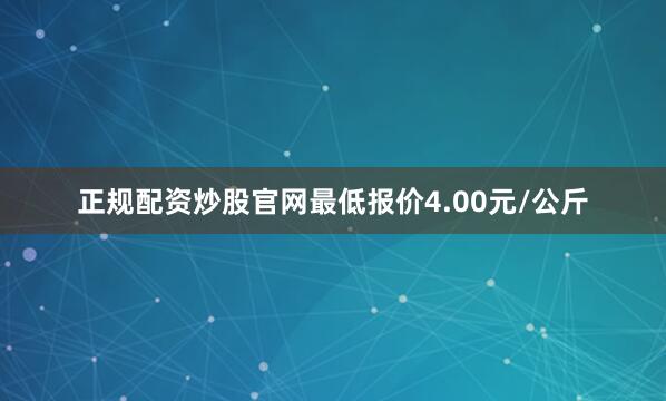 正规配资炒股官网最低报价4.00元/公斤