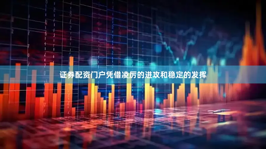 证券配资门户凭借凌厉的进攻和稳定的发挥