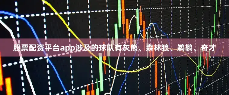 股票配资平台app涉及的球队有灰熊、森林狼、鹈鹕、奇才