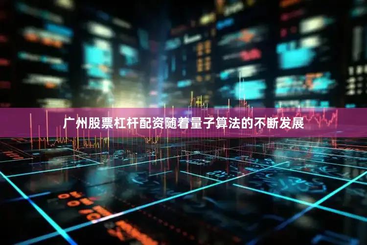 广州股票杠杆配资随着量子算法的不断发展