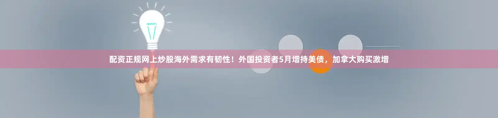 配资正规网上炒股海外需求有韧性！外国投资者5月增持美债，加拿大购买激增