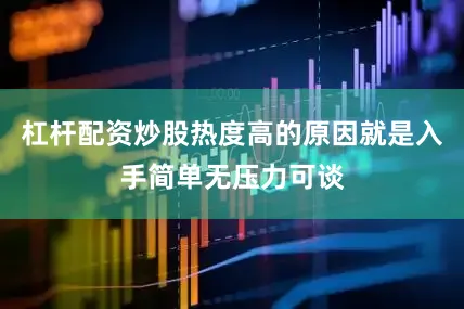 杠杆配资炒股热度高的原因就是入手简单无压力可谈