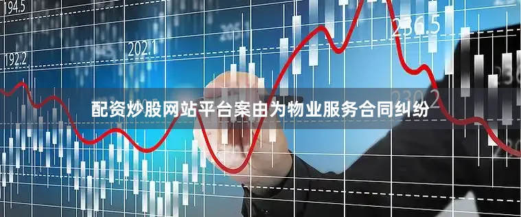 配资炒股网站平台案由为物业服务合同纠纷