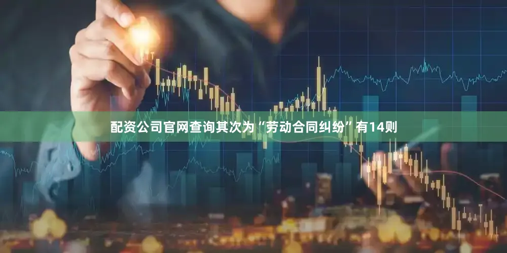 配资公司官网查询其次为“劳动合同纠纷”有14则