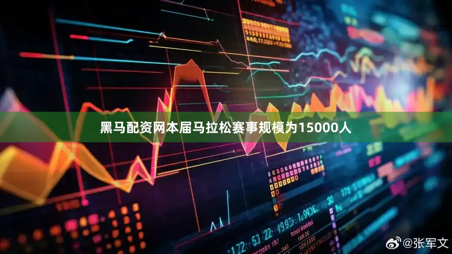 黑马配资网本届马拉松赛事规模为15000人