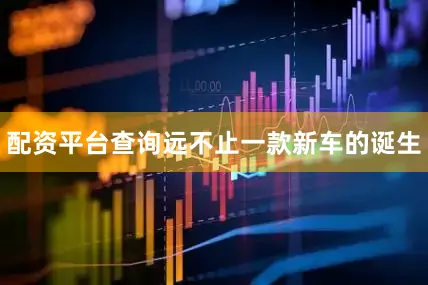 配资平台查询远不止一款新车的诞生
