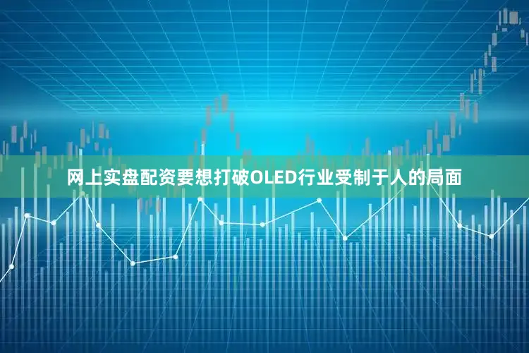 网上实盘配资要想打破OLED行业受制于人的局面