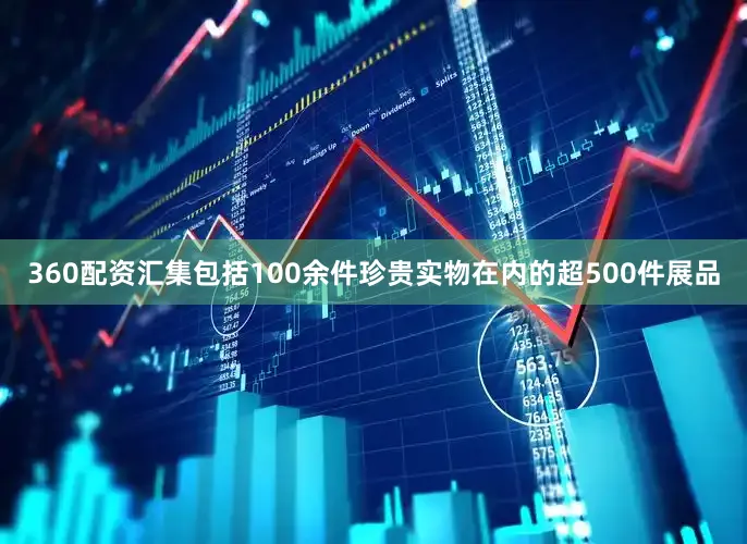 360配资汇集包括100余件珍贵实物在内的超500件展品