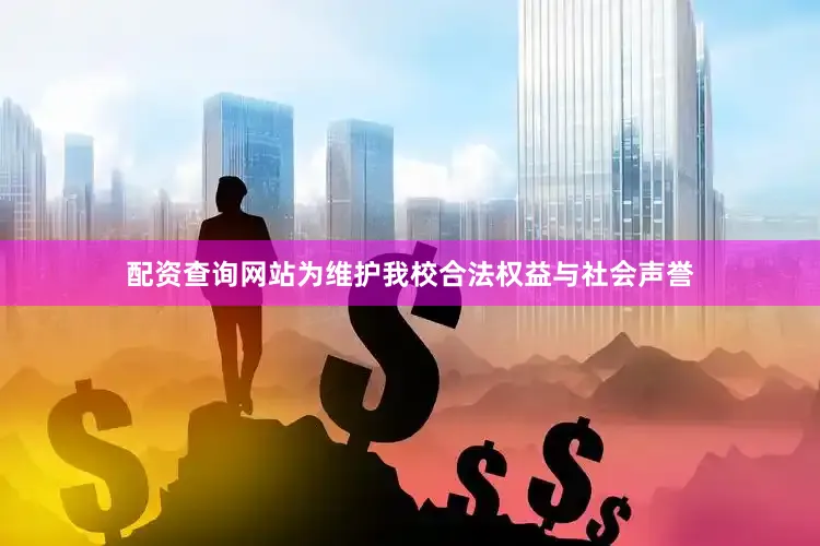 配资查询网站为维护我校合法权益与社会声誉