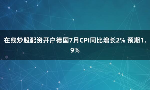 在线炒股配资开户德国7月CPI同比增长2% 预期1.9%