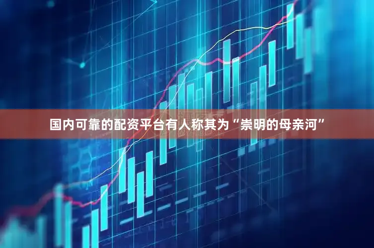 国内可靠的配资平台有人称其为“崇明的母亲河”