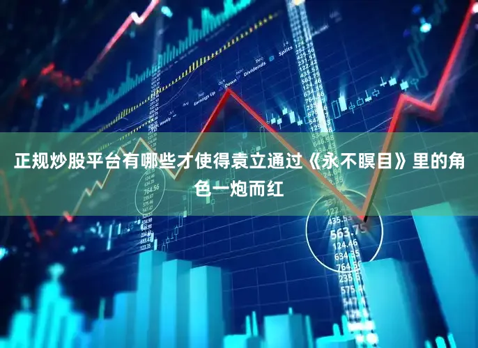 正规炒股平台有哪些才使得袁立通过《永不瞑目》里的角色一炮而红