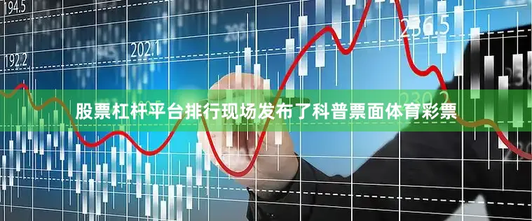 股票杠杆平台排行现场发布了科普票面体育彩票