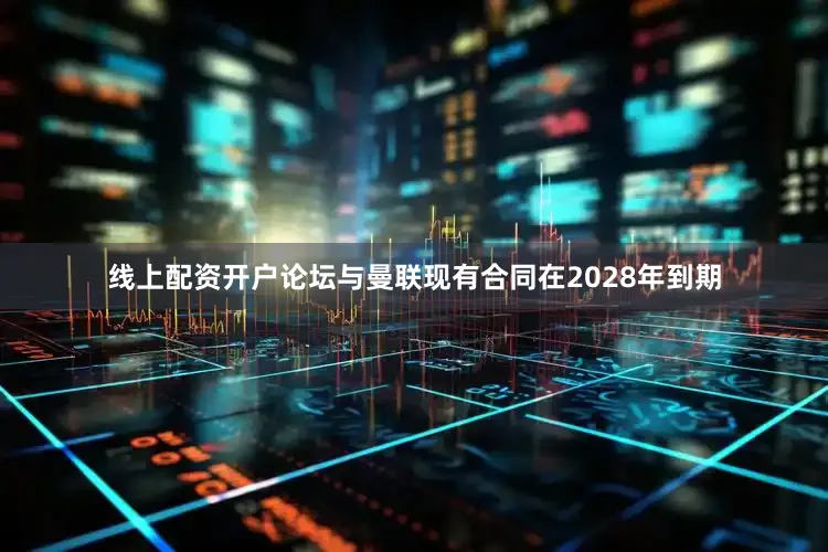 线上配资开户论坛与曼联现有合同在2028年到期