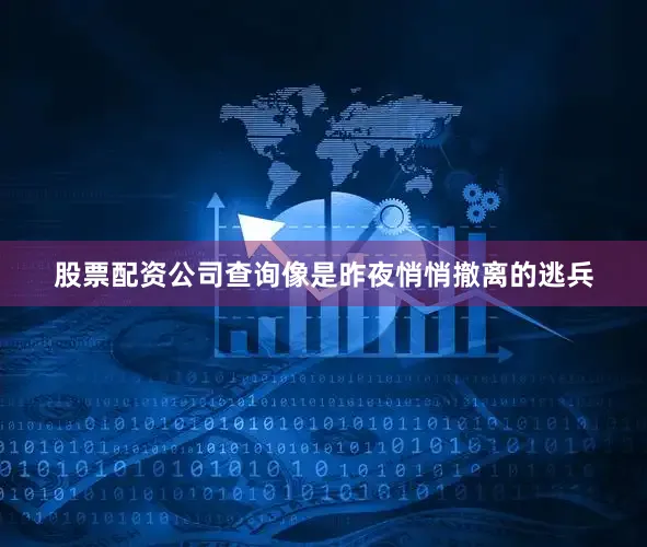 股票配资公司查询像是昨夜悄悄撤离的逃兵