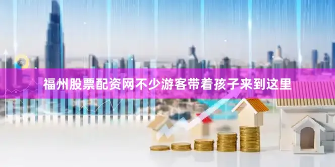 福州股票配资网不少游客带着孩子来到这里