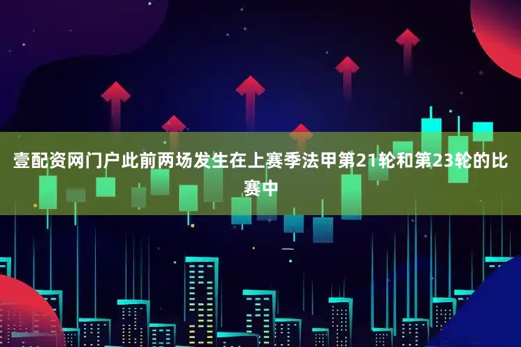 壹配资网门户此前两场发生在上赛季法甲第21轮和第23轮的比赛中