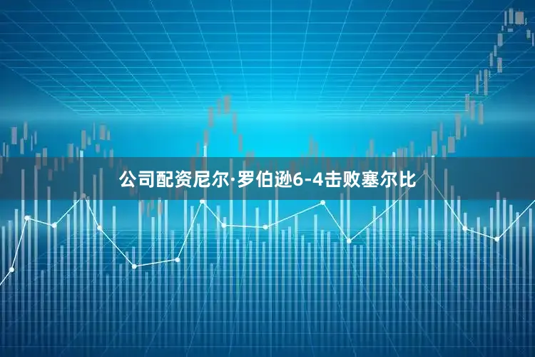 公司配资尼尔·罗伯逊6-4击败塞尔比