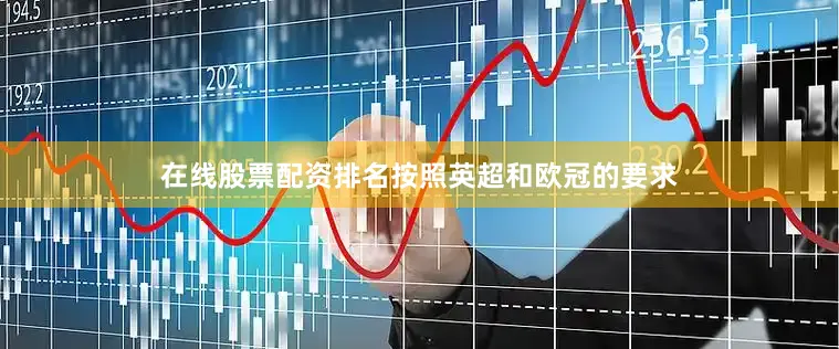 在线股票配资排名按照英超和欧冠的要求