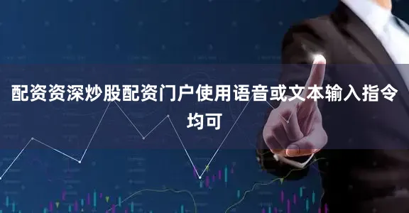 配资资深炒股配资门户使用语音或文本输入指令均可