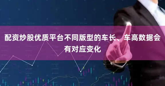 配资炒股优质平台不同版型的车长、车高数据会有对应变化