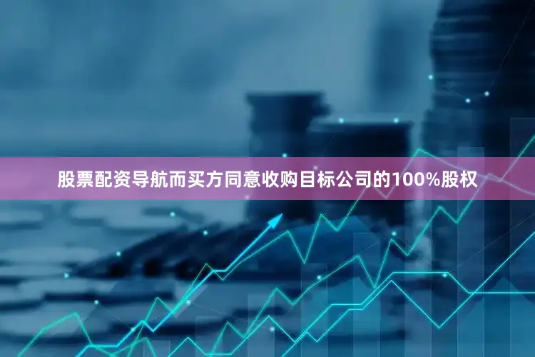 股票配资导航而买方同意收购目标公司的100%股权