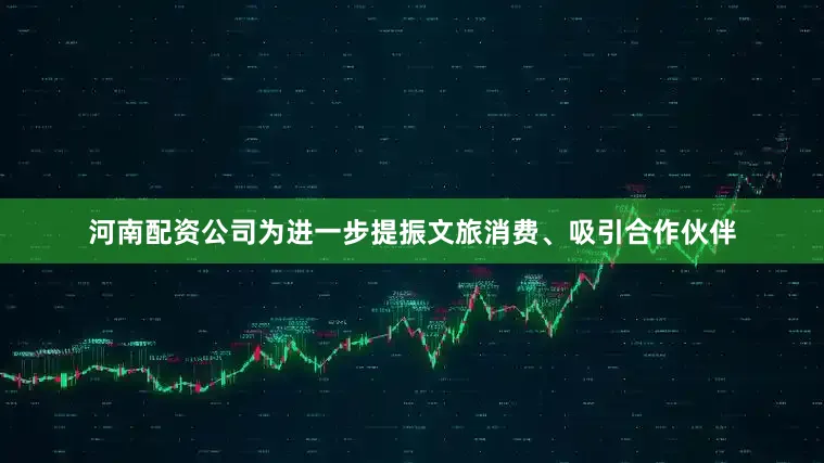 河南配资公司为进一步提振文旅消费、吸引合作伙伴