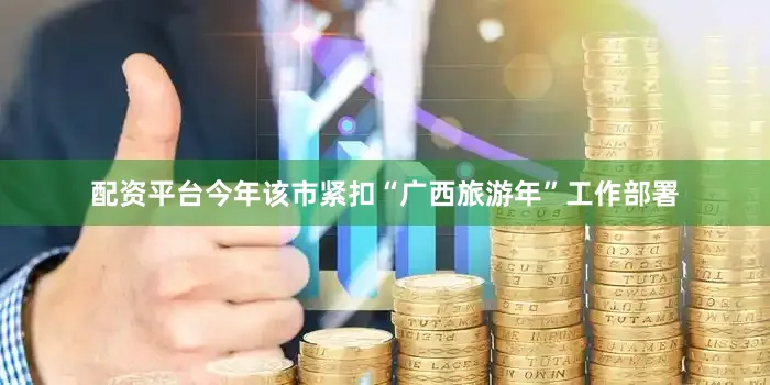 配资平台今年该市紧扣“广西旅游年”工作部署