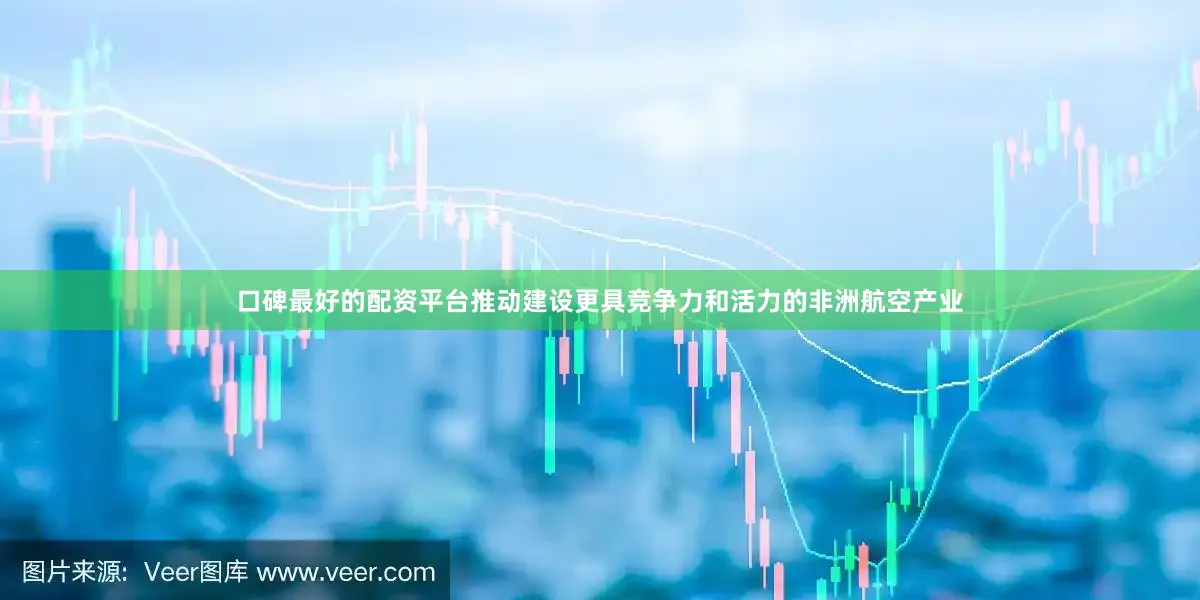 口碑最好的配资平台推动建设更具竞争力和活力的非洲航空产业