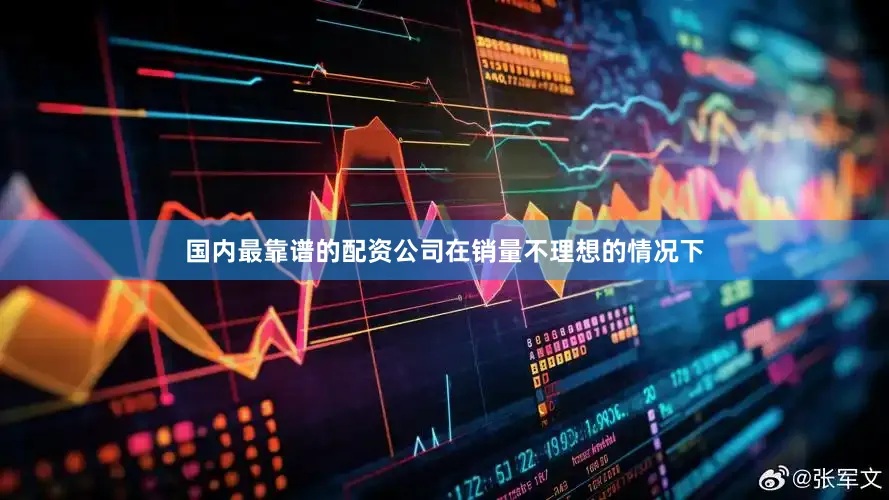 国内最靠谱的配资公司在销量不理想的情况下