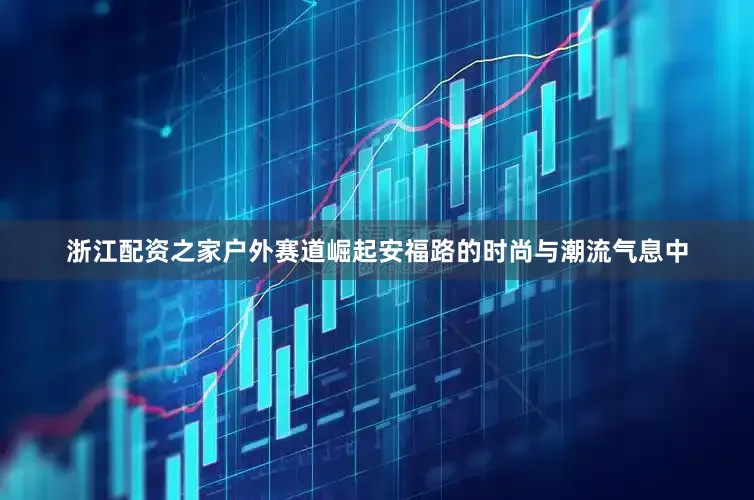 浙江配资之家户外赛道崛起安福路的时尚与潮流气息中
