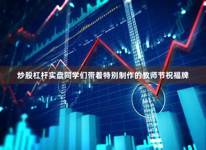 炒股杠杆实盘同学们带着特别制作的教师节祝福牌