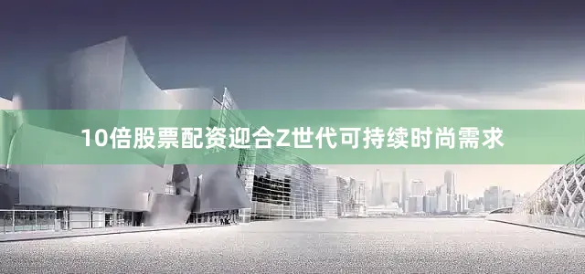10倍股票配资迎合Z世代可持续时尚需求