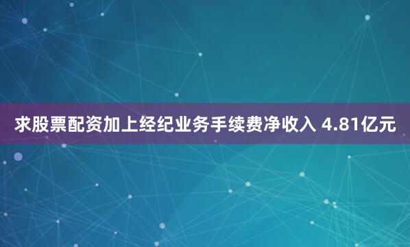 求股票配资加上经纪业务手续费净收入 4.81亿元