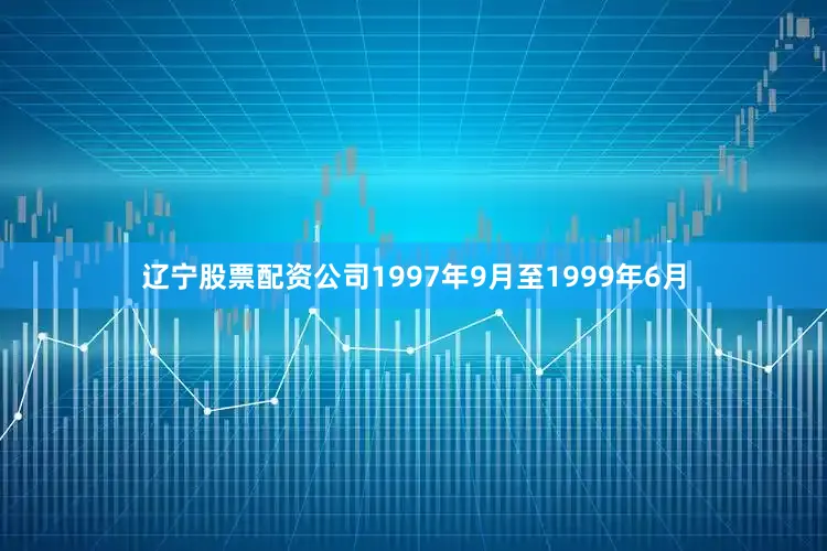 辽宁股票配资公司1997年9月至1999年6月