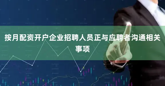 按月配资开户企业招聘人员正与应聘者沟通相关事项