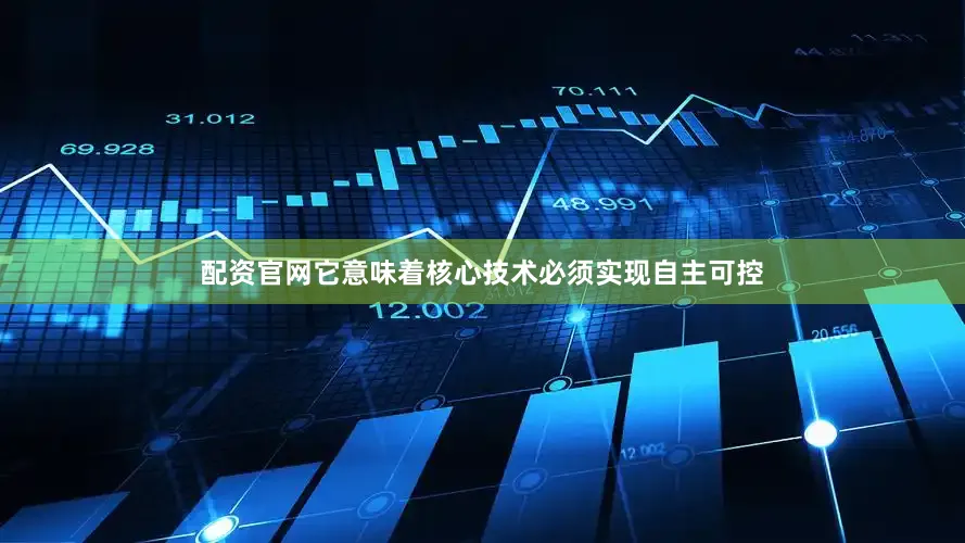 配资官网它意味着核心技术必须实现自主可控